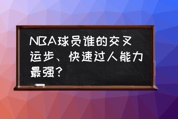 十大篮球球星招牌过人动作 NBA球员谁的交叉运步、快速过人能力最强？