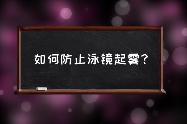 游泳眼镜有起雾怎么处理 如何防止泳镜起雾？