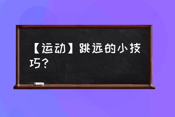 大学女生立定跳远的技巧 【运动】跳远的小技巧？