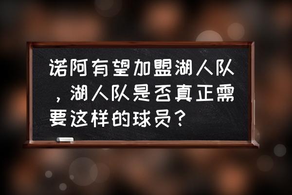 诺阿的双一阵怎么样 诺阿有望加盟湖人队，湖人队是否真正需要这样的球员？