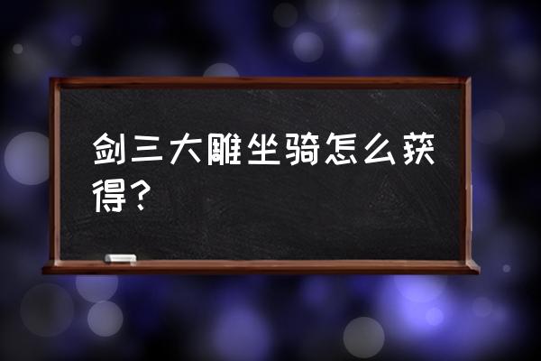 剑三蛇胆饲料哪里刷得快 剑三大雕坐骑怎么获得？