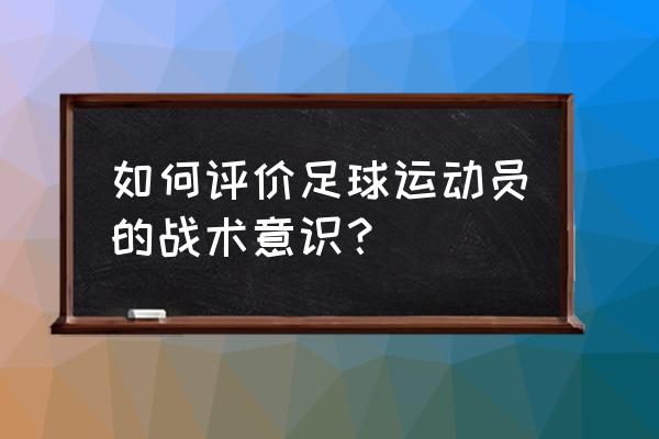 现代足球的基本战术 如何评价足球运动员的战术意识？