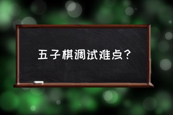 五子棋先手六子算输吗 五子棋调试难点？