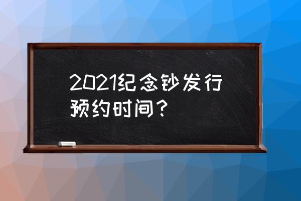 江西纪念币网上预约 2021纪念钞发行预约时间？