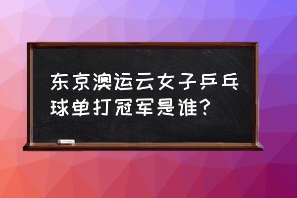 1999年乒乓球世界杯女单冠军 东京澳运云女子乒乓球单打冠军是谁？