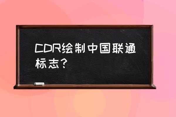 cdr字母a艺术字怎么弄 CDR绘制中国联通标志？