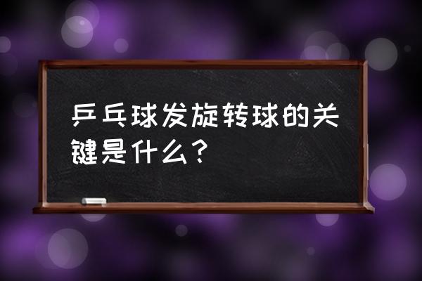 乒乓球如何提高预判能力 乒乓球发旋转球的关键是什么？