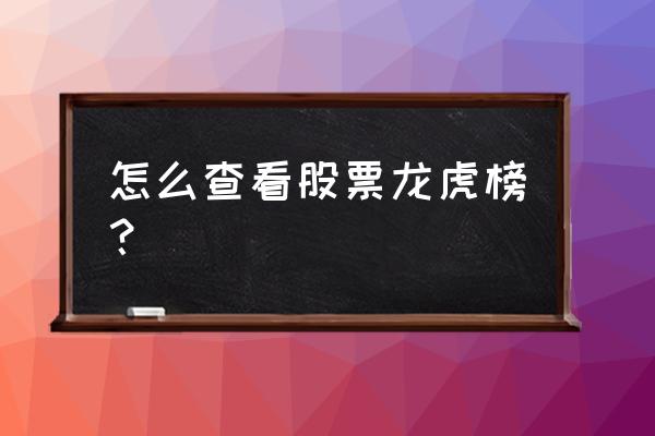 哪个软件能查看股市龙虎榜单信息 怎么查看股票龙虎榜？