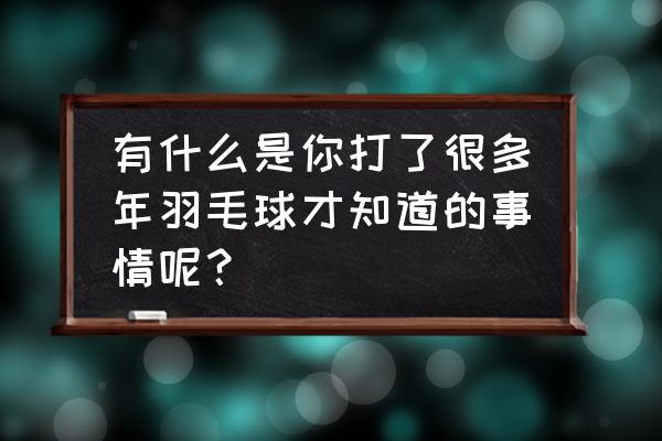 羽毛球的防护 有什么是你打了很多年羽毛球才知道的事情呢？
