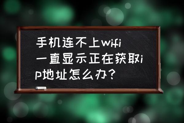 wifi一直是正在获取ip地址怎么办 手机连不上wifi一直显示正在获取ip地址怎么办？