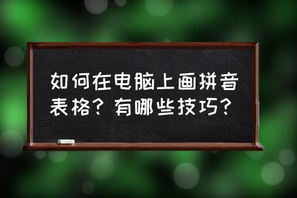 怎么画一个既好看又简单的计算机 如何在电脑上画拼音表格？有哪些技巧？