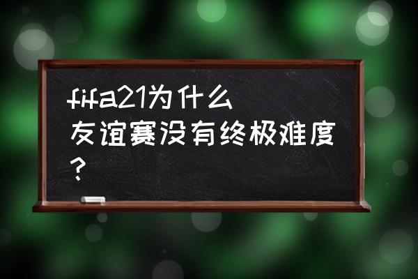 fifa21国家队选哪个 fifa21为什么友谊赛没有终极难度？