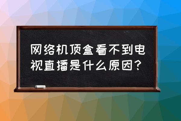 智能电视不认安装包的解决方法 网络机顶盒看不到电视直播是什么原因？