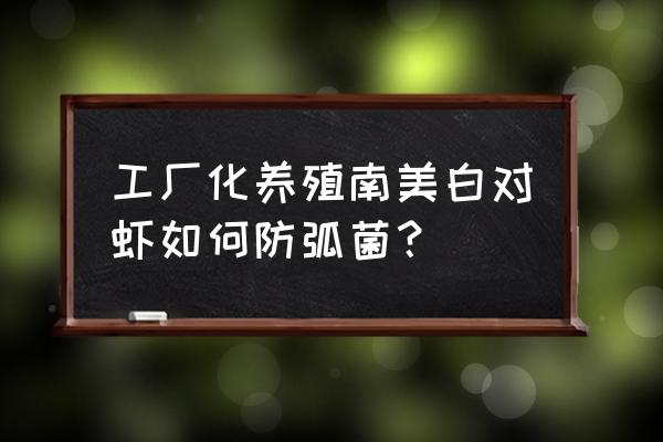 南美白对虾小苗期弧菌怎么控制 工厂化养殖南美白对虾如何防弧菌？