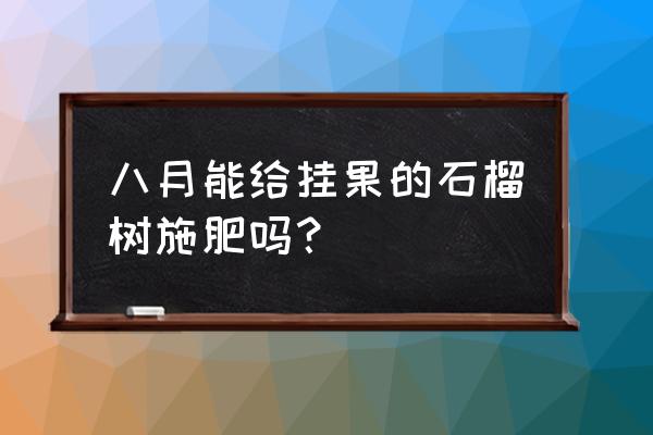 石榴几月份施肥最佳 八月能给挂果的石榴树施肥吗？