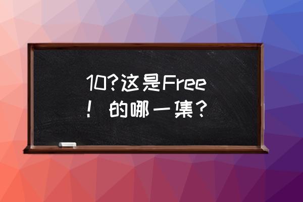 free里宗介的胳膊怎么受伤 10?这是Free！的哪一集？