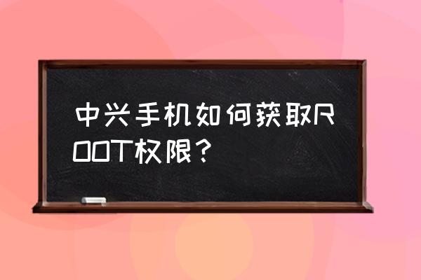 中兴怎么开启root权限管理 中兴手机如何获取ROOT权限？