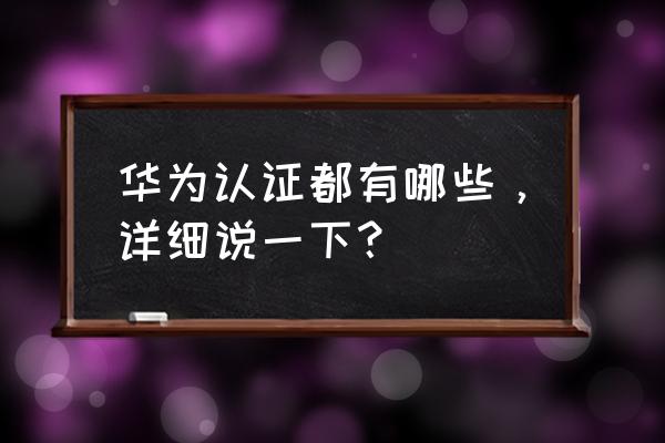 华为手机认证标志是啥 华为认证都有哪些，详细说一下？