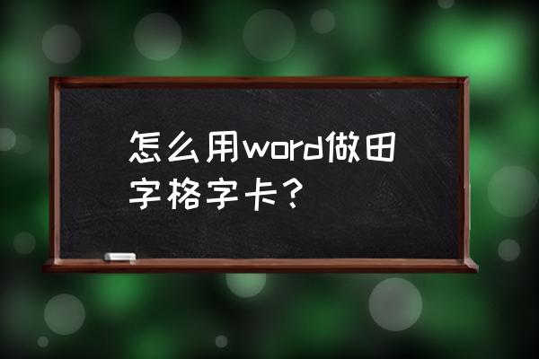 怎么在表格中做成田字格 怎么用word做田字格字卡？