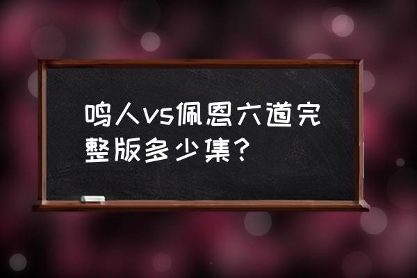 火影忍者鸣人 六道模式 鸣人vs佩恩六道完整版多少集？