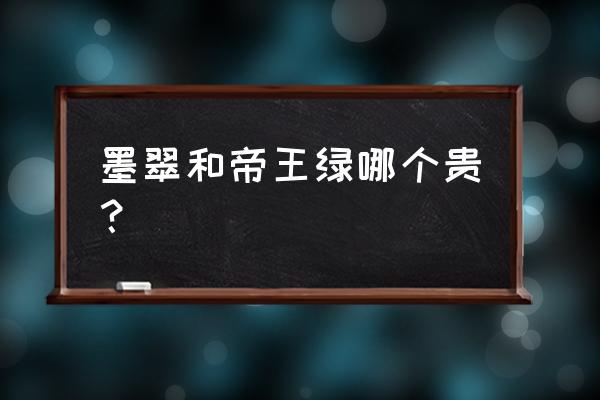 翡翠中的墨翠怎么选 墨翠和帝王绿哪个贵？