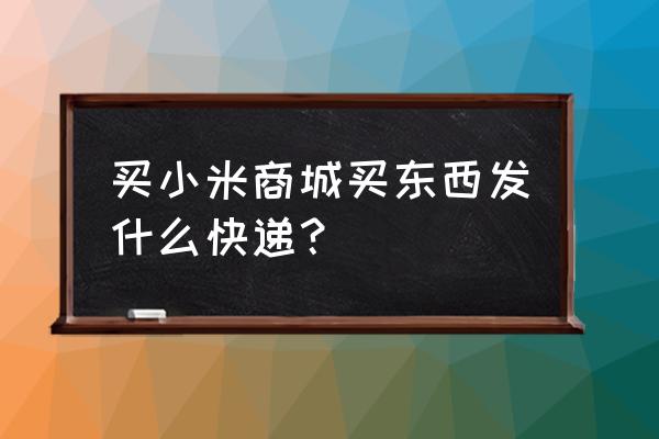 小米商城全部商品价格表 买小米商城买东西发什么快递？