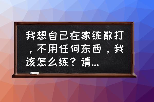 拳击适合在家自己练习吗 我想自己在家练散打，不用任何东西，我该怎么练？请高手指导？