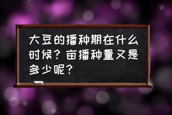 黄豆怎么种长得最快 大豆的播种期在什么时候？亩播种量又是多少呢？