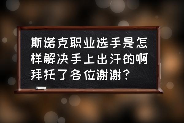 打台球后手出汗怎么处理 斯诺克职业选手是怎样解决手上出汗的啊拜托了各位谢谢？