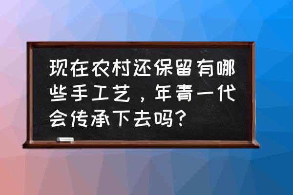 迷你世界里的石制工匠台怎么做 现在农村还保留有哪些手工艺，年青一代会传承下去吗？