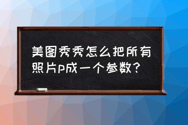 美图秀秀怎么无痕迹换数字 美图秀秀怎么把所有照片p成一个参数？