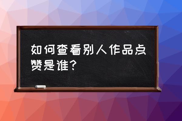 怎样能在抖音显示获赞数 如何查看别人作品点赞是谁？