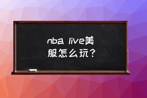 nbalive手游如何玩 nba live美服怎么玩？