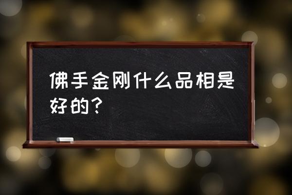 金刚菩提子怎么挑选才是最好的 佛手金刚什么品相是好的？