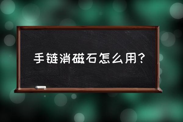 水晶手链消磁的正确方法 手链消磁石怎么用？