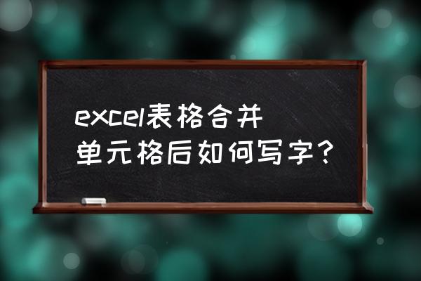 如何在合并单元格中输入文字 excel表格合并单元格后如何写字？