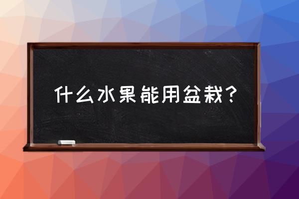 苹果盆栽适合家养吗 什么水果能用盆栽？