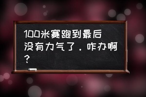 100米快速提高成绩方法 100米赛跑到最后没有力气了。咋办啊？