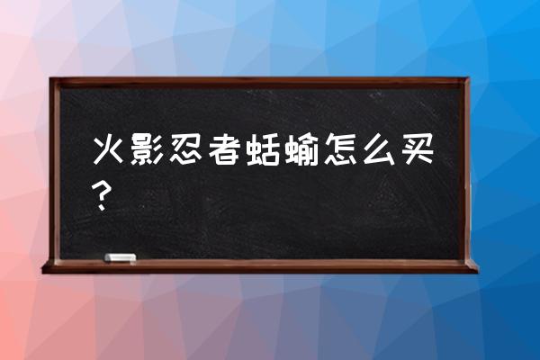 忍者必须死3通灵兽哪只好 火影忍者蛞蝓怎么买？