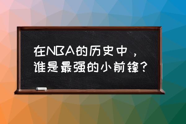 最强NBA格文上篮特效 在NBA的历史中，谁是最强的小前锋？