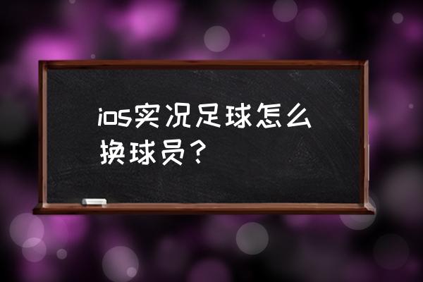 实况足球手游怎么换号 ios实况足球怎么换球员？