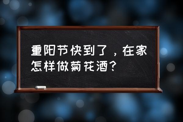 菊花酒制作方法配料比例 重阳节快到了，在家怎样做菊花酒？