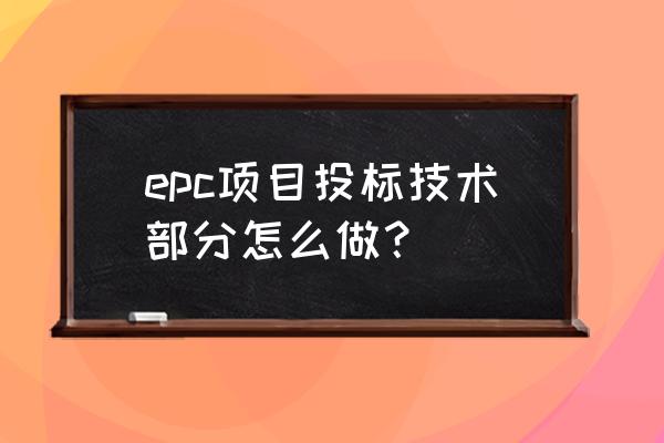 epc工程货物采购招投标 epc项目投标技术部分怎么做？