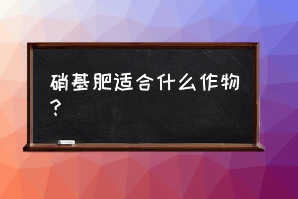 含硝态氮肥料施肥方法 硝基肥适合什么作物？