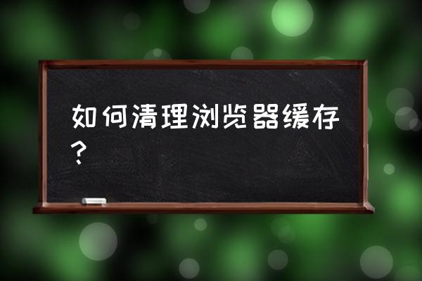 极速浏览器上的缓存怎么清理 如何清理浏览器缓存？