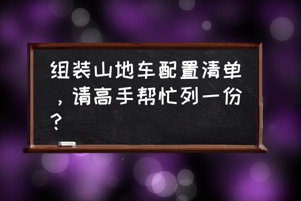 山地车哪种配置最好 组装山地车配置清单，请高手帮忙列一份？