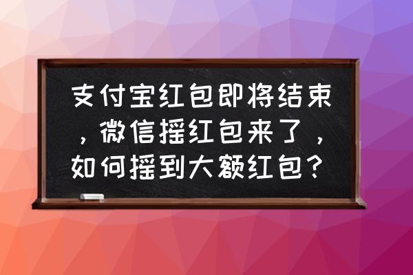 抖音的红包怎么变现 支付宝红包即将结束，微信摇红包来了，如何摇到大额红包？