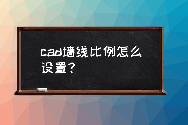 cad怎么改墙体的宽度 cad墙线比例怎么设置？