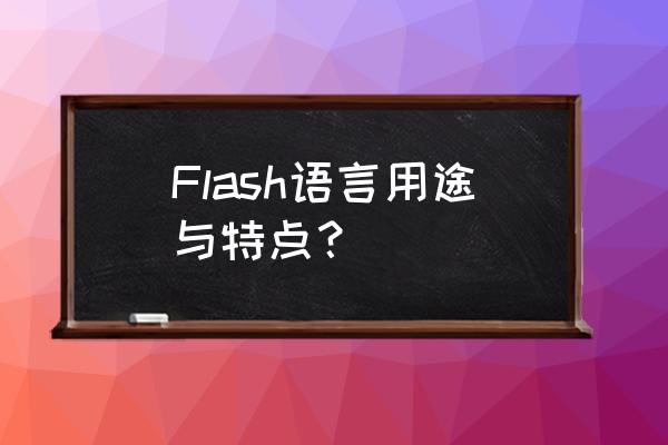 flash特点和用途有哪些 Flash语言用途与特点？