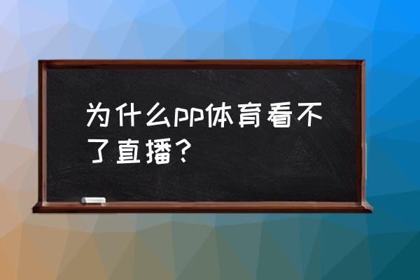 pp体育直播下载官方版 为什么pp体育看不了直播？